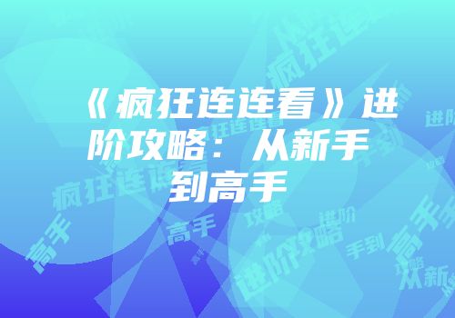 《疯狂连连看》进阶攻略：从新手到高手