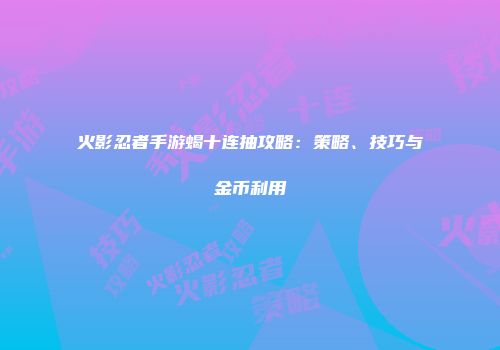 火影忍者手游蝎十连抽攻略：策略、技巧与金币利用