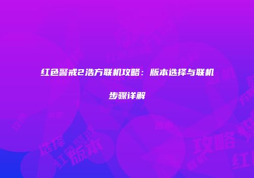 红色警戒2浩方联机攻略：版本选择与联机步骤详解