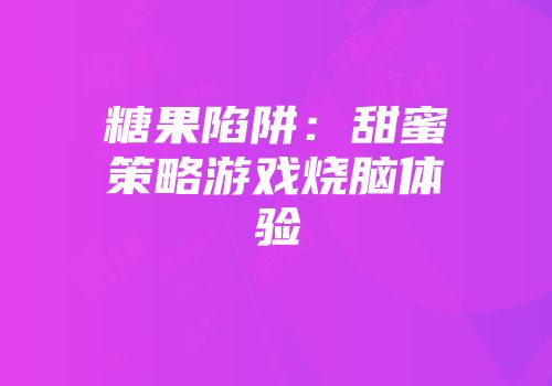 糖果陷阱：甜蜜策略游戏烧脑体验
