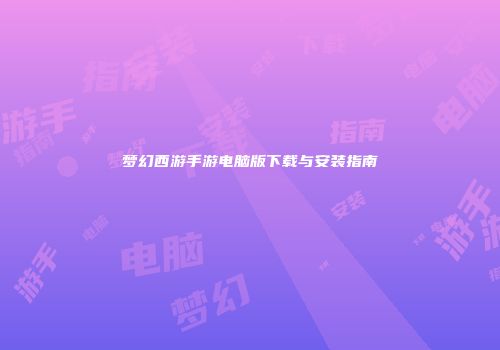 梦幻西游手游电脑版下载与安装指南