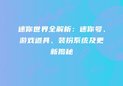 迷你世界全解析：迷你号、游戏道具、装扮系统及更新揭秘