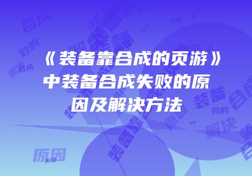 《装备靠合成的页游》中装备合成失败的原因及解决方法