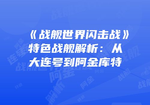 《战舰世界闪击战》特色战舰解析：从大连号到阿金库特