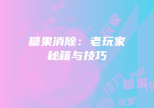 糖果消除：老玩家秘籍与技巧