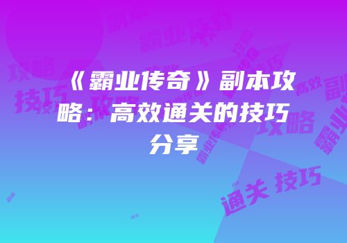 《霸业传奇》副本攻略：高效通关的技巧分享