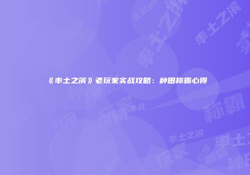 《率土之滨》老玩家实战攻略：种田称霸心得