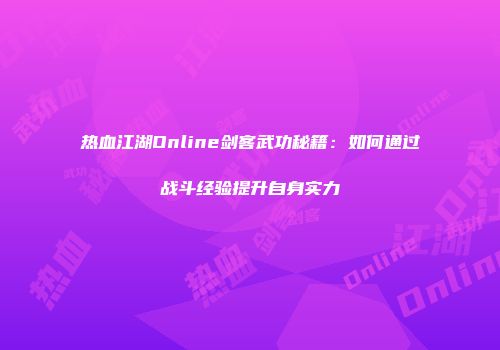热血江湖Online剑客武功秘籍：如何通过战斗经验提升自身实力