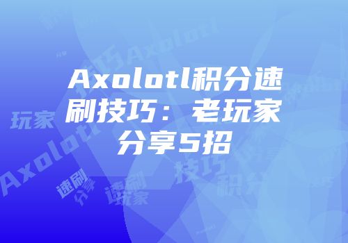 Axolotl积分速刷技巧：老玩家分享5招