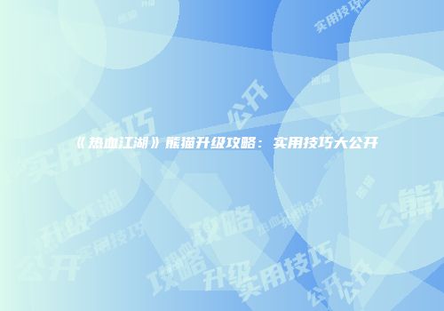 《热血江湖》熊猫升级攻略：实用技巧大公开