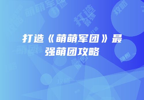 打造《萌萌军团》最强萌团攻略