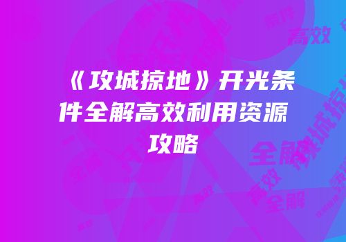 《攻城掠地》开光条件全解高效利用资源攻略