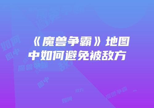 《魔兽争霸》地图中如何避免被敌方