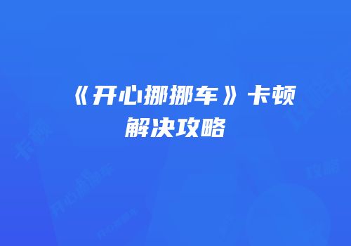 《开心挪挪车》卡顿解决攻略