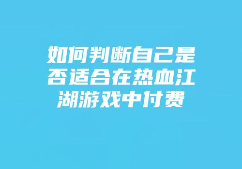 如何判断自己是否适合在热血江湖游戏中付费
