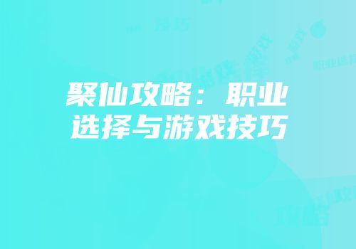 聚仙攻略：职业选择与游戏技巧