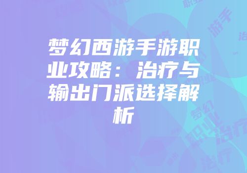 梦幻西游手游职业攻略：治疗与输出门派选择解析