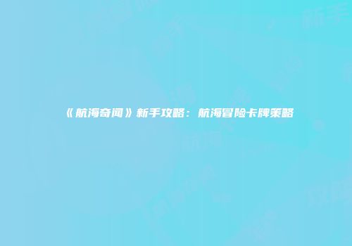 《航海奇闻》新手攻略：航海冒险卡牌策略