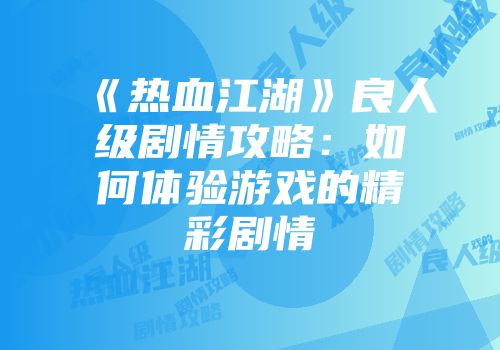 《热血江湖》良人级剧情攻略:如何体验游戏的精彩剧情
