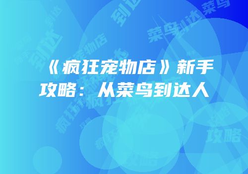《疯狂宠物店》新手攻略：从菜鸟到达人