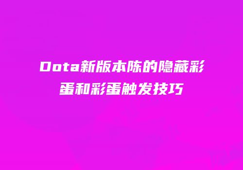 Dota新版本陈的隐藏彩蛋和彩蛋触发技巧