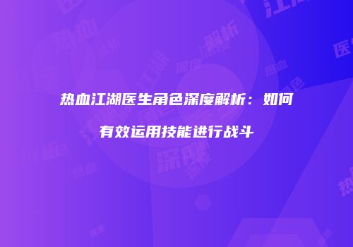 热血江湖医生角色深度解析：如何有效运用技能进行战斗