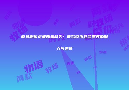 牧场物语与波西亚时光：两款模拟经营游戏的魅力与差异