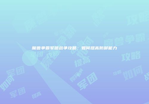 魔兽争霸军团战争攻略：如何提高防御能力