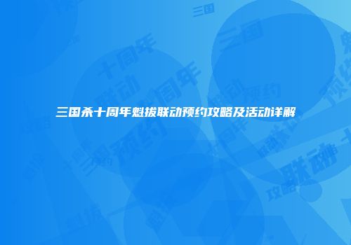 三国杀十周年魁拔联动预约攻略及活动详解