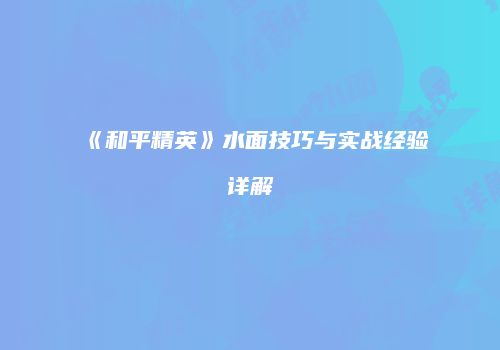 《和平精英》水面技巧与实战经验详解
