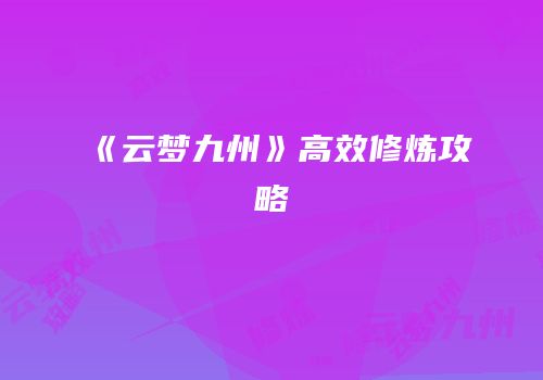 《云梦九州》高效修炼攻略