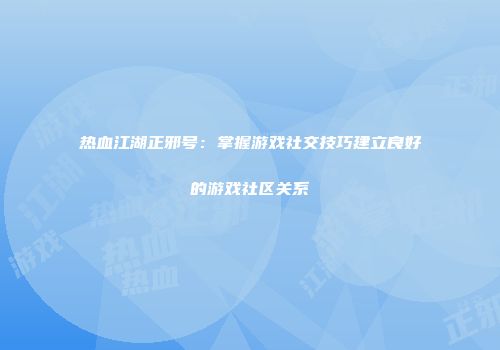 热血江湖正邪号：掌握游戏社交技巧建立良好的游戏社区关系