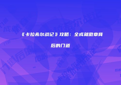 《卡拉希尔战记》攻略：全成就徽章背后的门道