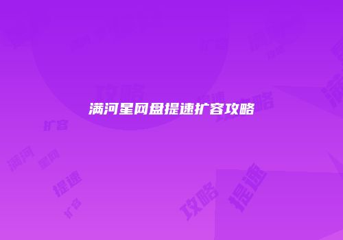 满河星网盘提速扩容攻略