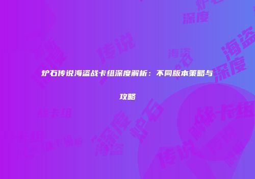 炉石传说海盗战卡组深度解析：不同版本策略与攻略