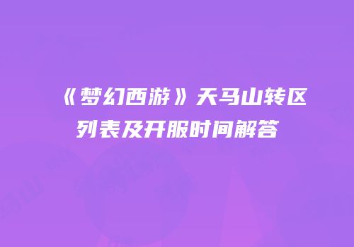 《梦幻西游》天马山转区列表及开服时间解答