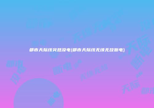 都市天际线突然没电(都市天际线无缘无故断电)