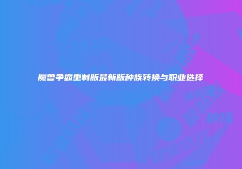 魔兽争霸重制版最新版种族转换与职业选择