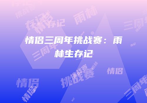 情侣三周年挑战赛：雨林生存记
