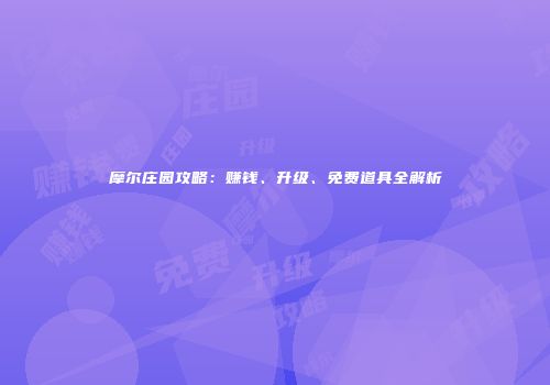 摩尔庄园攻略：赚钱、升级、免费道具全解析