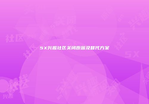 5X兴趣社区关闭原因及替代方案