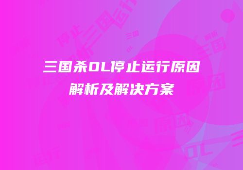 三国杀OL停止运行原因解析及解决方案