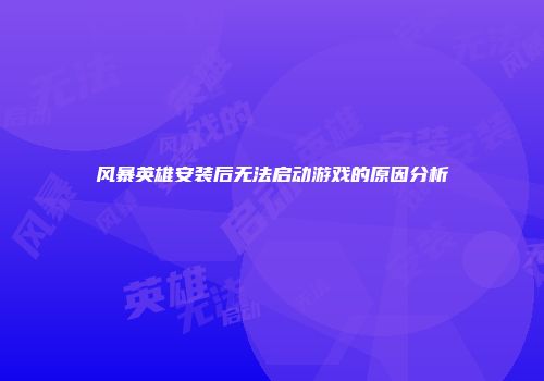 风暴英雄安装后无法启动游戏的原因分析