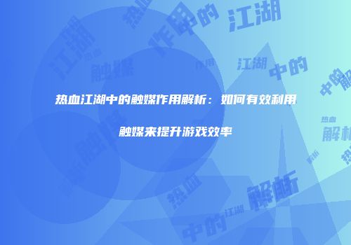 热血江湖中的触媒作用解析：如何有效利用触媒来提升游戏效率