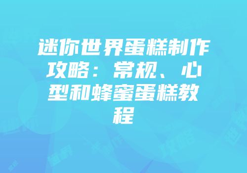 迷你世界蛋糕制作攻略：常规、心型和蜂蜜蛋糕教程