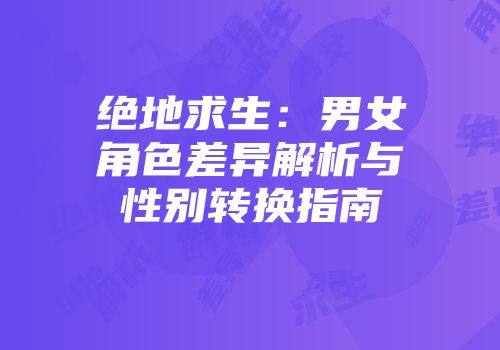 绝地求生：男女角色差异解析与性别转换指南