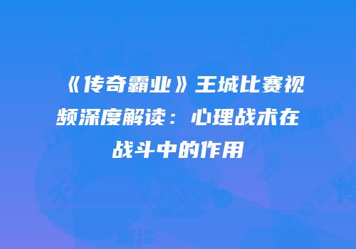 《传奇霸业》王城比赛视频深度解读：心理战术在战斗中的作用