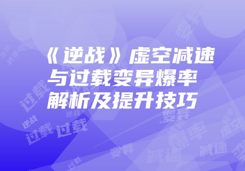 《逆战》虚空减速与过载变异爆率解析及提升技巧