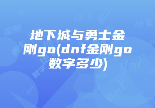 地下城与勇士金刚go(dnf金刚go数字多少)