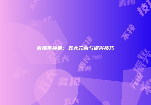 青梅不接果：五大元凶与振兴技巧